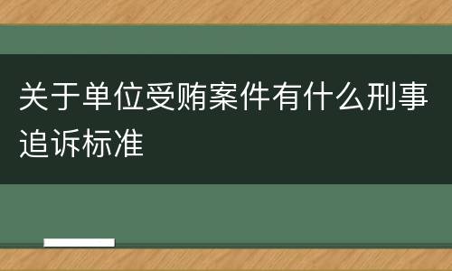 关于单位受贿案件有什么刑事追诉标准