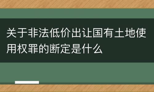 关于非法低价出让国有土地使用权罪的断定是什么