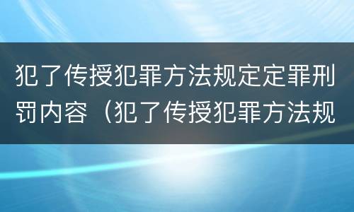 犯了传授犯罪方法规定定罪刑罚内容（犯了传授犯罪方法规定定罪刑罚内容是什么）
