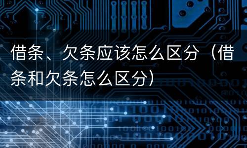 借条、欠条应该怎么区分（借条和欠条怎么区分）