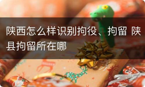 陕西怎么样识别拘役、拘留 陕县拘留所在哪