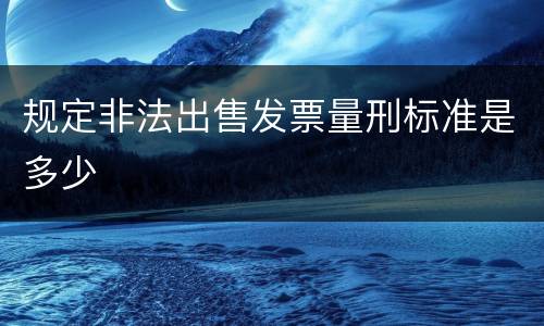 规定非法出售发票量刑标准是多少