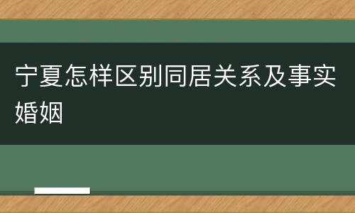 宁夏怎样区别同居关系及事实婚姻