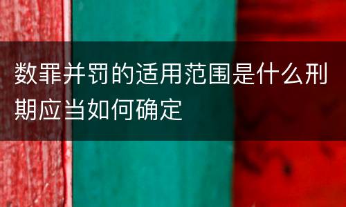 数罪并罚的适用范围是什么刑期应当如何确定