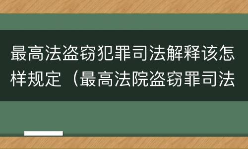最高法盗窃犯罪司法解释该怎样规定（最高法院盗窃罪司法解释）