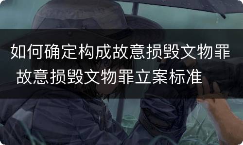 如何确定构成故意损毁文物罪 故意损毁文物罪立案标准