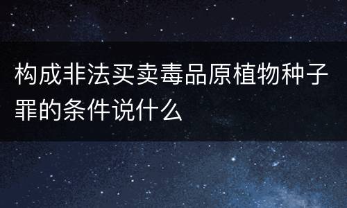 构成非法买卖毒品原植物种子罪的条件说什么