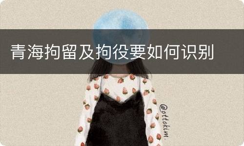 青海拘留及拘役要如何识别