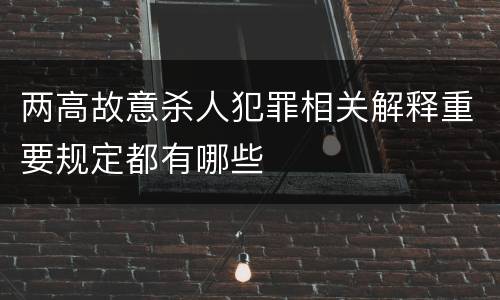 两高故意杀人犯罪相关解释重要规定都有哪些