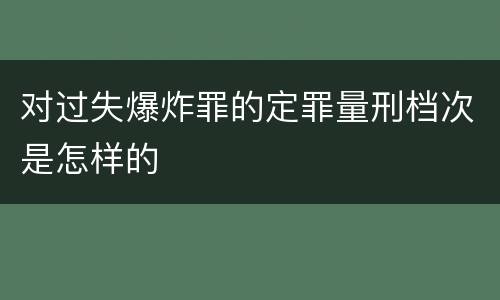 对过失爆炸罪的定罪量刑档次是怎样的