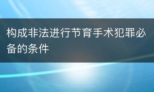 构成非法进行节育手术犯罪必备的条件