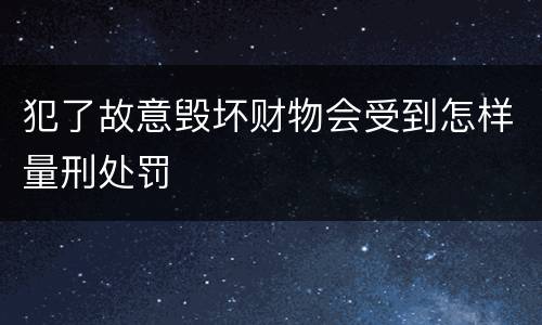 犯了故意毁坏财物会受到怎样量刑处罚