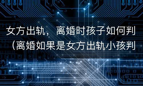 女方出轨，离婚时孩子如何判（离婚如果是女方出轨小孩判给哪方）