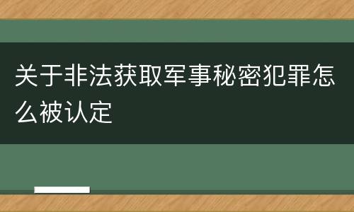 关于非法获取军事秘密犯罪怎么被认定