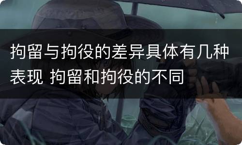 拘留与拘役的差异具体有几种表现 拘留和拘役的不同