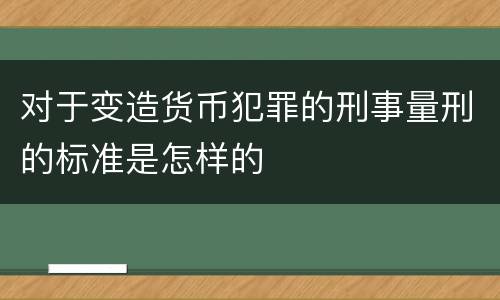 对于变造货币犯罪的刑事量刑的标准是怎样的