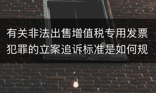 有关非法出售增值税专用发票犯罪的立案追诉标准是如何规定