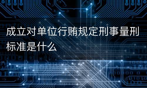 成立对单位行贿规定刑事量刑标准是什么