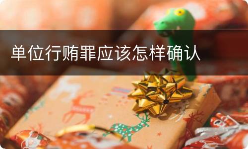 单位行贿罪应该怎样确认