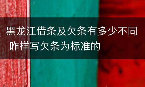 黑龙江借条及欠条有多少不同 咋样写欠条为标准的