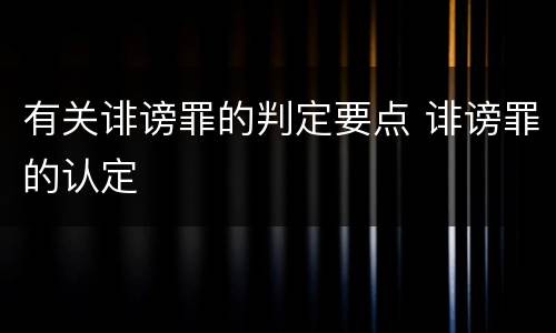 有关诽谤罪的判定要点 诽谤罪的认定