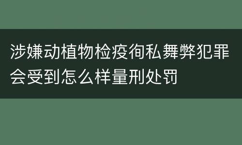 涉嫌动植物检疫徇私舞弊犯罪会受到怎么样量刑处罚
