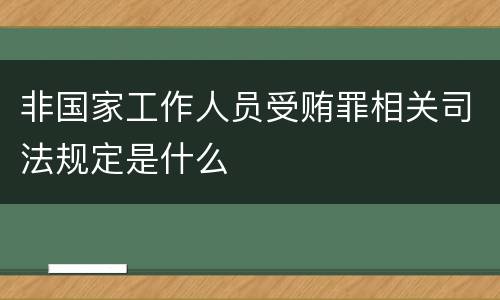 非国家工作人员受贿罪相关司法规定是什么