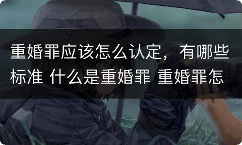 重婚罪应该怎么认定，有哪些标准 什么是重婚罪 重婚罪怎么认定