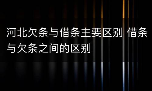 河北欠条与借条主要区别 借条与欠条之间的区别