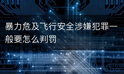 暴力危及飞行安全涉嫌犯罪一般要怎么判罚