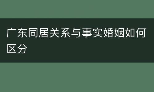 广东同居关系与事实婚姻如何区分