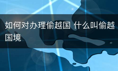 如何对办理偷越国 什么叫偷越国境