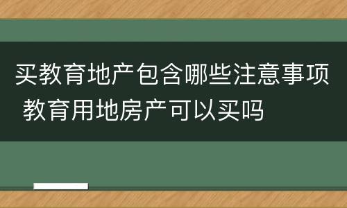 买教育地产包含哪些注意事项 教育用地房产可以买吗