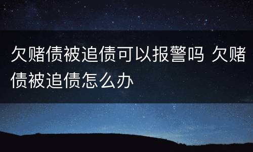 欠赌债被追债可以报警吗 欠赌债被追债怎么办