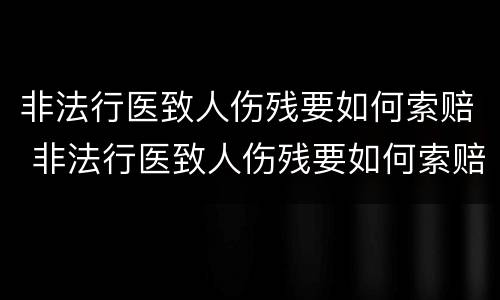 非法行医致人伤残要如何索赔 非法行医致人伤残要如何索赔呢