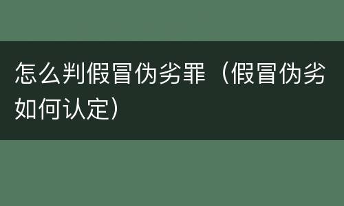 怎么判假冒伪劣罪（假冒伪劣如何认定）