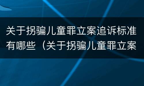 关于拐骗儿童罪立案追诉标准有哪些（关于拐骗儿童罪立案追诉标准有哪些内容）
