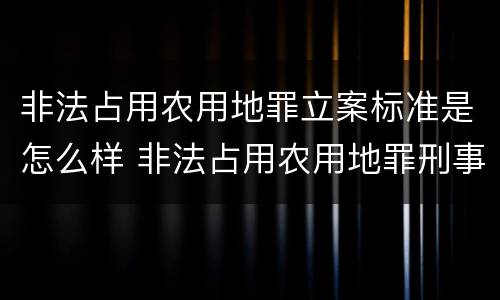 非法占用农用地罪立案标准是怎么样 非法占用农用地罪刑事立案标准
