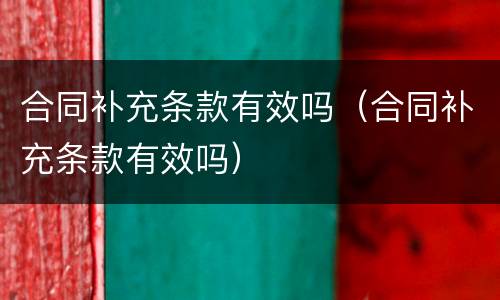 合同补充条款有效吗（合同补充条款有效吗）