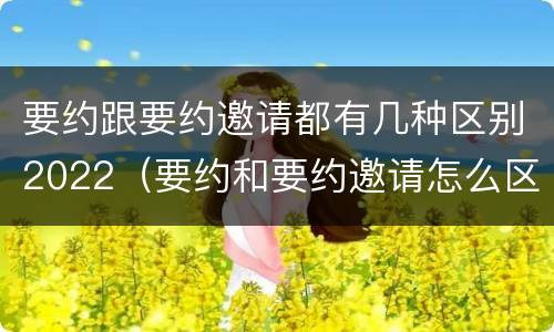 要约跟要约邀请都有几种区别2022（要约和要约邀请怎么区别）