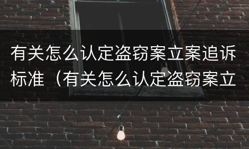 有关怎么认定盗窃案立案追诉标准（有关怎么认定盗窃案立案追诉标准的规定）