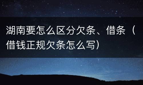 湖南要怎么区分欠条、借条（借钱正规欠条怎么写）