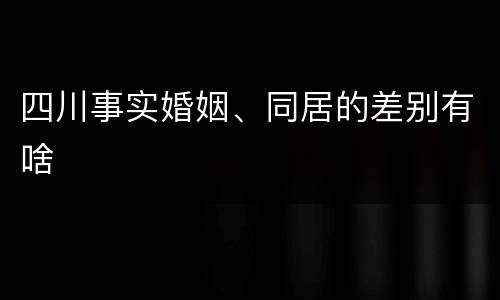 四川事实婚姻、同居的差别有啥