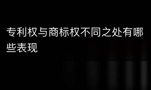 专利权与商标权不同之处有哪些表现