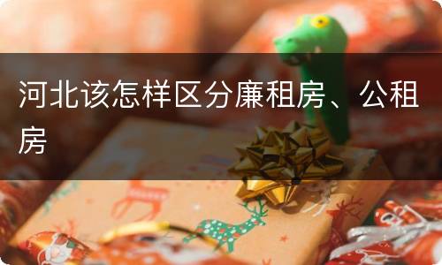 河北该怎样区分廉租房、公租房