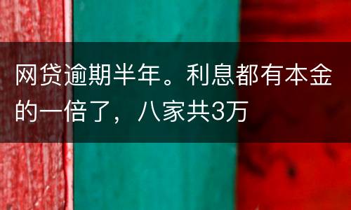 网贷逾期半年。利息都有本金的一倍了，八家共3万