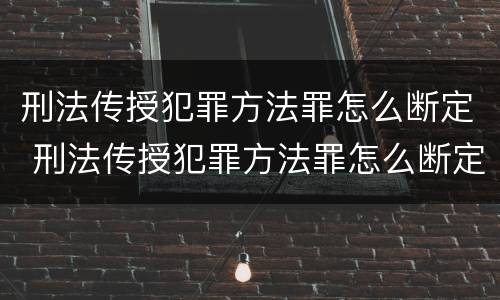 刑法传授犯罪方法罪怎么断定 刑法传授犯罪方法罪怎么断定的