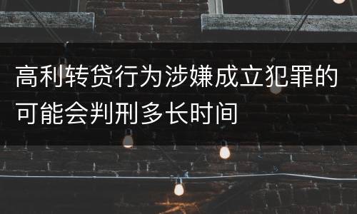 高利转贷行为涉嫌成立犯罪的可能会判刑多长时间