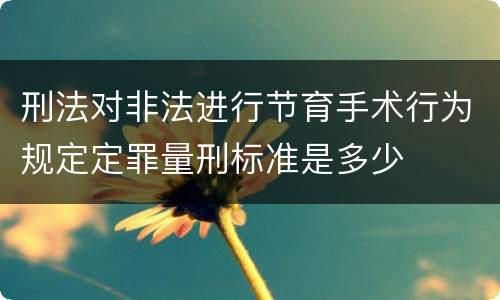 刑法对非法进行节育手术行为规定定罪量刑标准是多少