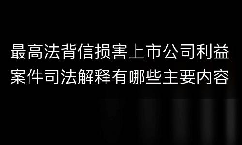 最高法背信损害上市公司利益案件司法解释有哪些主要内容